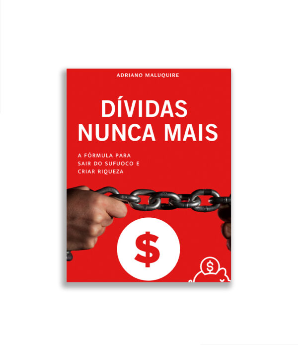 DÍVIDAS NUNCA MAIS - A Fórmula para Sair do Sufoco e Criar Riqueza